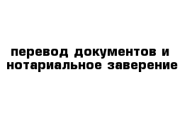 перевод документов и  нотариальное заверение